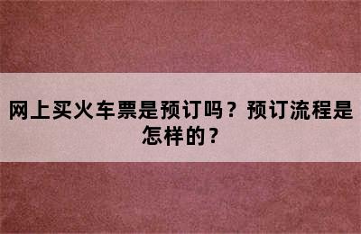 网上买火车票是预订吗？预订流程是怎样的？