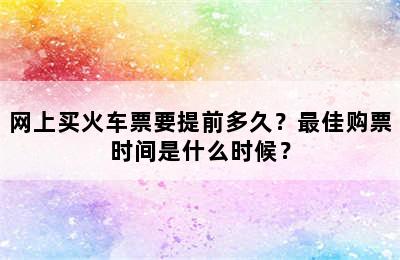 网上买火车票要提前多久？最佳购票时间是什么时候？