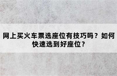 网上买火车票选座位有技巧吗？如何快速选到好座位？