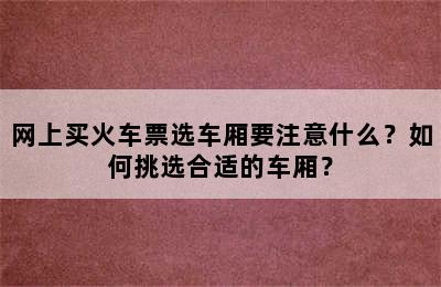 网上买火车票选车厢要注意什么？如何挑选合适的车厢？