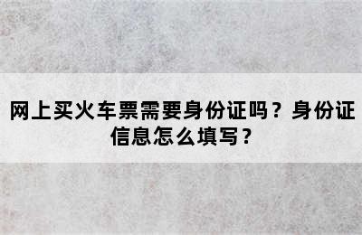 网上买火车票需要身份证吗？身份证信息怎么填写？