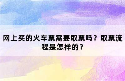 网上买的火车票需要取票吗？取票流程是怎样的？