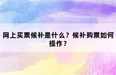 网上买票候补是什么？候补购票如何操作？
