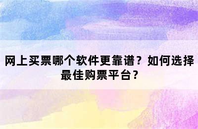 网上买票哪个软件更靠谱？如何选择最佳购票平台？