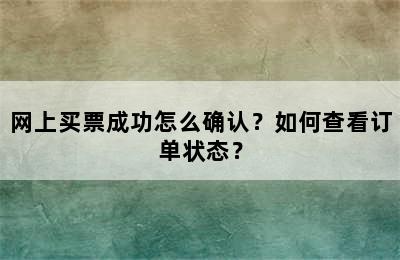 网上买票成功怎么确认？如何查看订单状态？