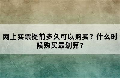 网上买票提前多久可以购买？什么时候购买最划算？