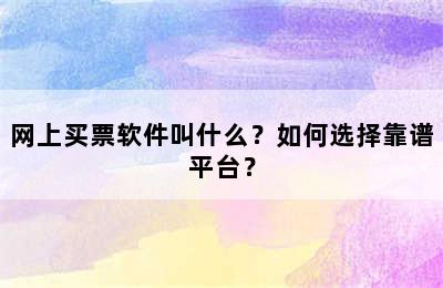 网上买票软件叫什么？如何选择靠谱平台？