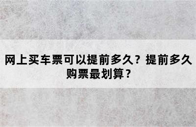 网上买车票可以提前多久？提前多久购票最划算？