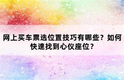网上买车票选位置技巧有哪些？如何快速找到心仪座位？