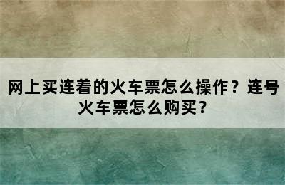 网上买连着的火车票怎么操作？连号火车票怎么购买？