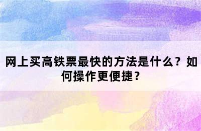 网上买高铁票最快的方法是什么？如何操作更便捷？
