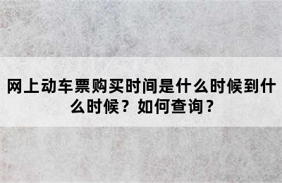 网上动车票购买时间是什么时候到什么时候？如何查询？