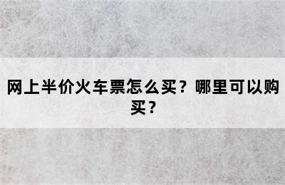 网上半价火车票怎么买？哪里可以购买？