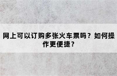 网上可以订购多张火车票吗？如何操作更便捷？