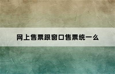 网上售票跟窗口售票统一么