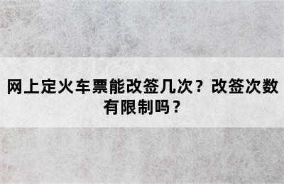 网上定火车票能改签几次？改签次数有限制吗？
