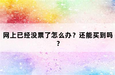 网上已经没票了怎么办？还能买到吗？