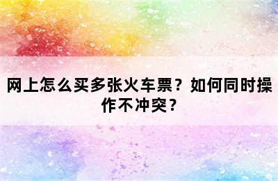 网上怎么买多张火车票？如何同时操作不冲突？