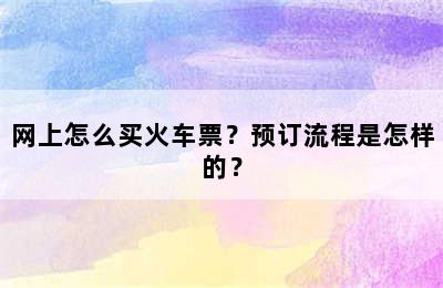 网上怎么买火车票？预订流程是怎样的？