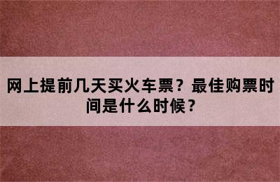 网上提前几天买火车票？最佳购票时间是什么时候？
