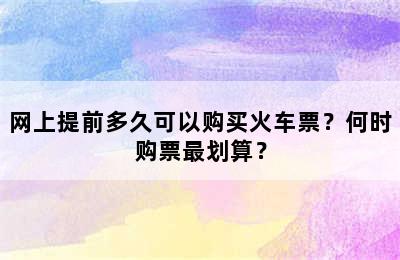 网上提前多久可以购买火车票？何时购票最划算？