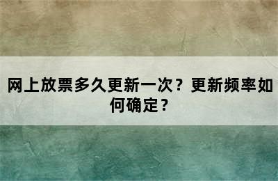网上放票多久更新一次？更新频率如何确定？
