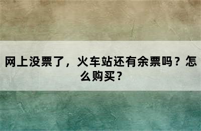 网上没票了，火车站还有余票吗？怎么购买？