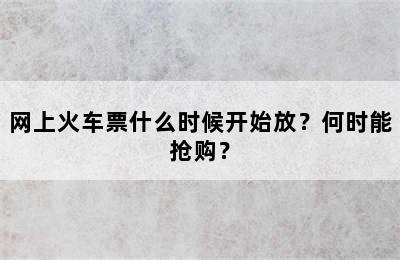网上火车票什么时候开始放？何时能抢购？