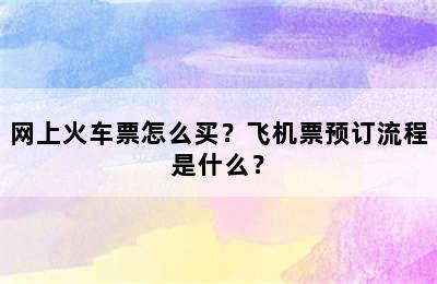 网上火车票怎么买？飞机票预订流程是什么？