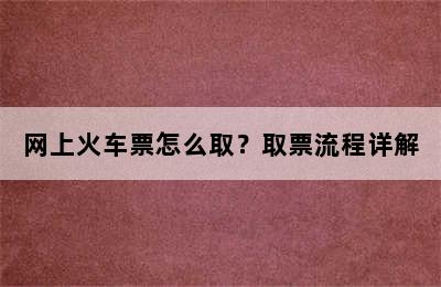 网上火车票怎么取？取票流程详解