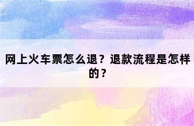网上火车票怎么退？退款流程是怎样的？