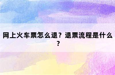 网上火车票怎么退？退票流程是什么？