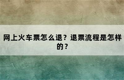 网上火车票怎么退？退票流程是怎样的？