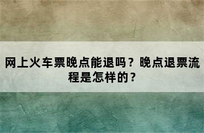网上火车票晚点能退吗？晚点退票流程是怎样的？