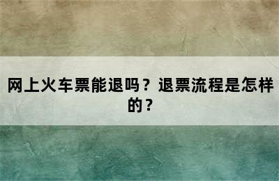 网上火车票能退吗？退票流程是怎样的？
