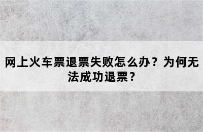 网上火车票退票失败怎么办？为何无法成功退票？