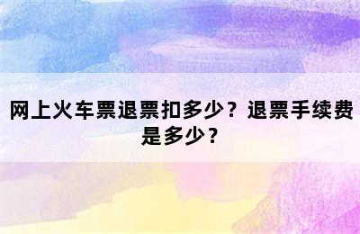网上火车票退票扣多少？退票手续费是多少？