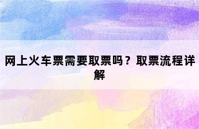 网上火车票需要取票吗？取票流程详解