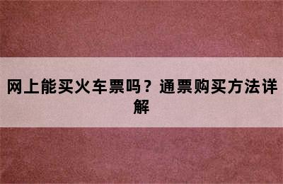网上能买火车票吗？通票购买方法详解