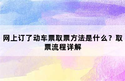 网上订了动车票取票方法是什么？取票流程详解