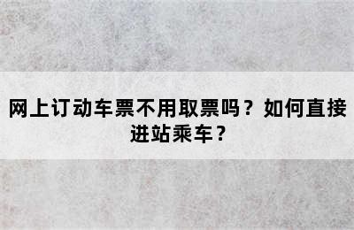 网上订动车票不用取票吗？如何直接进站乘车？