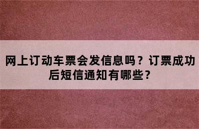 网上订动车票会发信息吗？订票成功后短信通知有哪些？