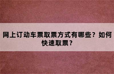 网上订动车票取票方式有哪些？如何快速取票？