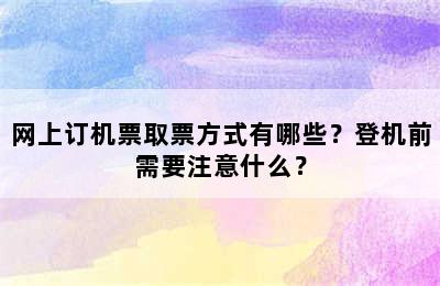 网上订机票取票方式有哪些？登机前需要注意什么？