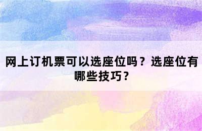 网上订机票可以选座位吗？选座位有哪些技巧？