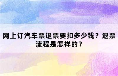 网上订汽车票退票要扣多少钱？退票流程是怎样的？
