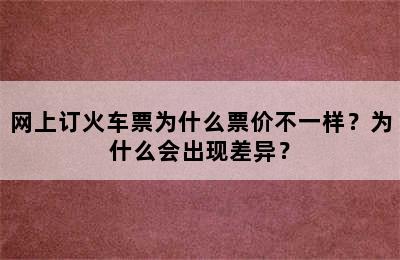 网上订火车票为什么票价不一样？为什么会出现差异？