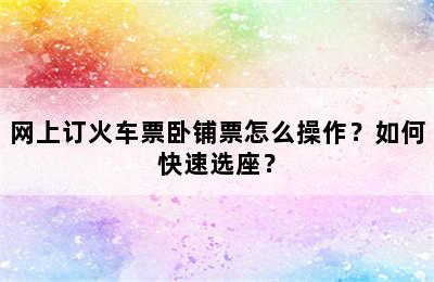 网上订火车票卧铺票怎么操作？如何快速选座？