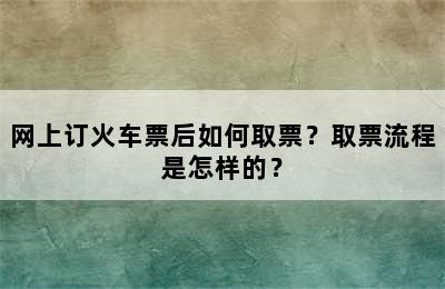 网上订火车票后如何取票？取票流程是怎样的？