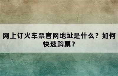 网上订火车票官网地址是什么？如何快速购票？